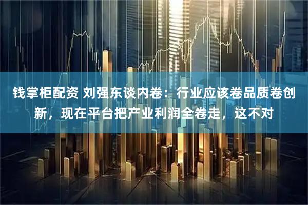 钱掌柜配资 刘强东谈内卷：行业应该卷品质卷创新，现在平台把产业利润全卷走，这不对