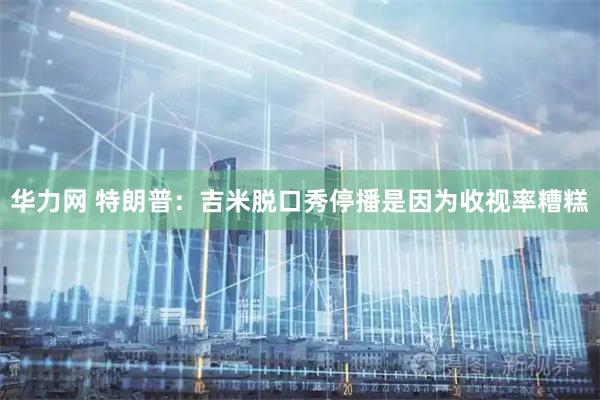 华力网 特朗普：吉米脱口秀停播是因为收视率糟糕