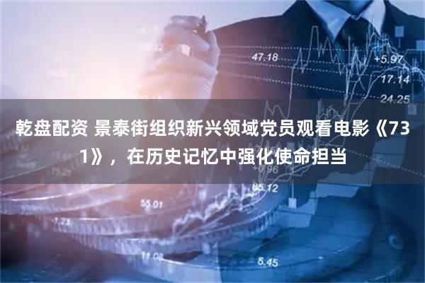 乾盘配资 景泰街组织新兴领域党员观看电影《731》，在历史记忆中强化使命担当