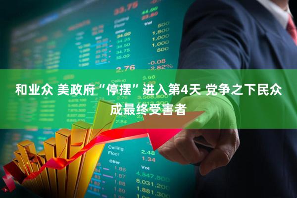 和业众 美政府“停摆”进入第4天 党争之下民众成最终受害者