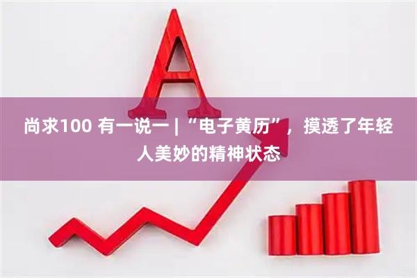 尚求100 有一说一 | “电子黄历”，摸透了年轻人美妙的精神状态
