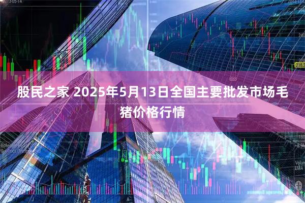股民之家 2025年5月13日全国主要批发市场毛猪价格行情