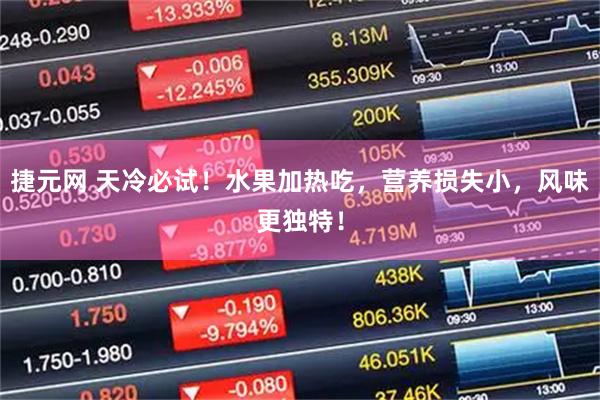 捷元网 天冷必试！水果加热吃，营养损失小，风味更独特！